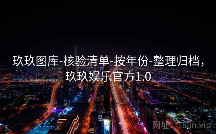 玖玖图库-核验清单-按年份-整理归档,玖玖娱乐官方1.0 玖玖图库-核验清单-按年份-整理归档,玖玖娱乐官方1.0