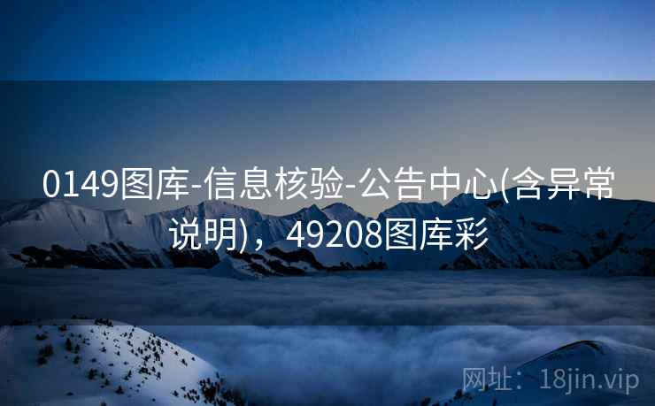 0149图库-信息核验-公告中心(含异常说明)，49208图库彩