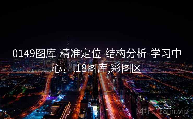 0149图库-精准定位-结构分析-学习中心，l18图库,彩图区