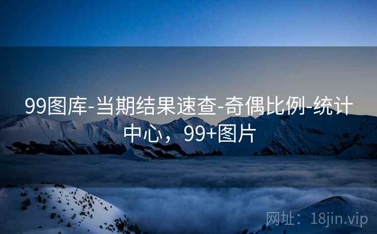 99图库-当期结果速查-奇偶比例-统计中心，99+图片