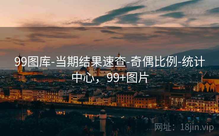 99图库-当期结果速查-奇偶比例-统计中心,99+图片 99图库-当期结果速查-奇偶比例-统计中心,99+图片