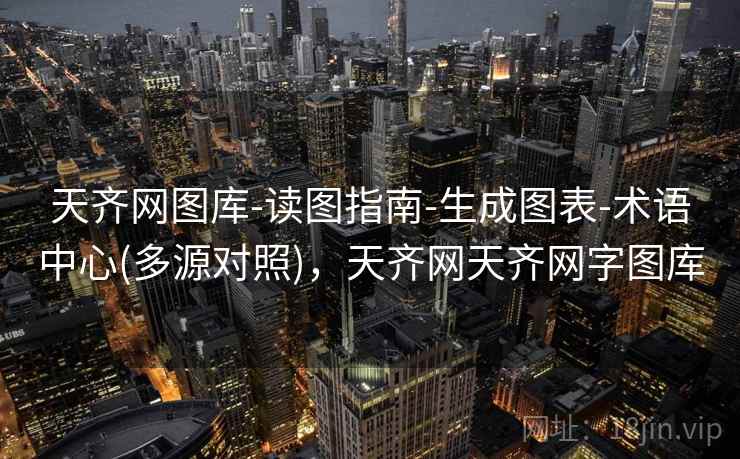 天齐网图库-读图指南-生成图表-术语中心(多源对照),天齐网天齐网字图库 天齐网图库-读图指南-生成图表-术语中心(多源对照),天齐网天齐网字图库