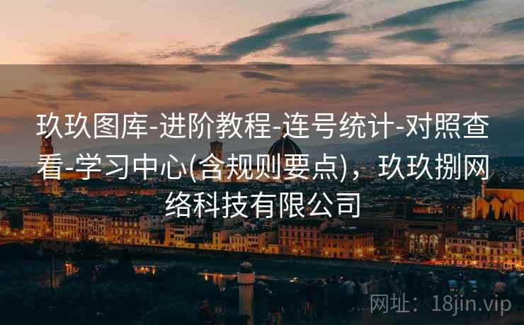玖玖图库-进阶教程-连号统计-对照查看-学习中心(含规则要点),玖玖捌网络科技有限公司 玖玖图库-进阶教程-连号统计-对照查看-学习中心(含规则要点),玖玖捌网络科技有限公司