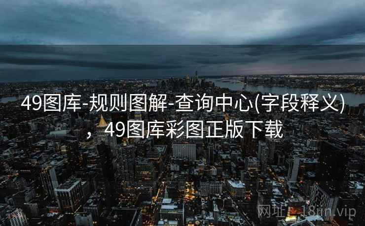 49图库-规则图解-查询中心(字段释义),49图库彩图正版下载