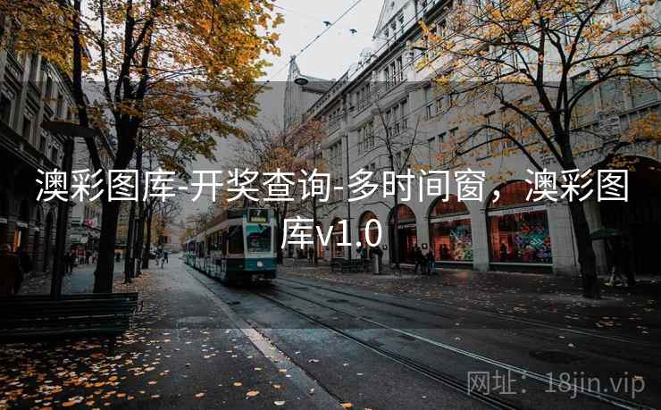 澳彩图库-开奖查询-多时间窗,澳彩图库v1.0